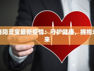 洛阳灵宝最新疫情：守护健康，拥抱未来
