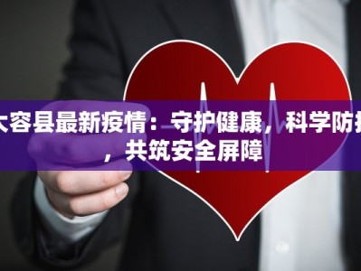 大容县最新疫情：守护健康，科学防控，共筑安全屏障