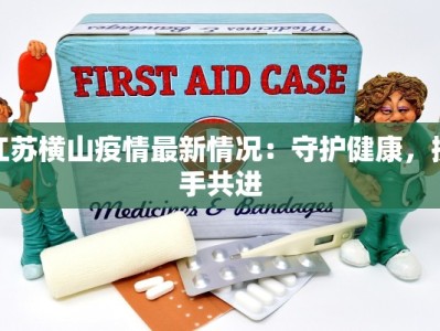 江苏横山疫情最新情况：守护健康，携手共进