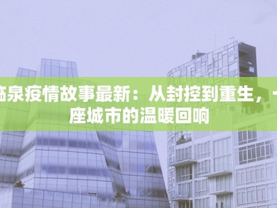 临泉疫情故事最新：从封控到重生，一座城市的温暖回响