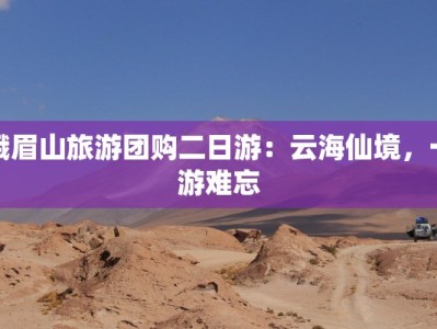 峨眉山旅游团购二日游：云海仙境，一游难忘