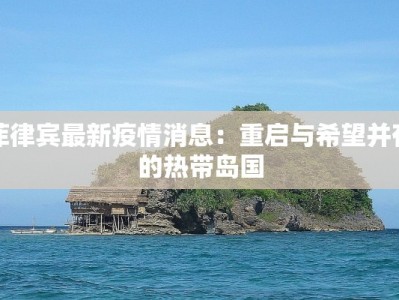 菲律宾最新疫情消息：重启与希望并存的热带岛国