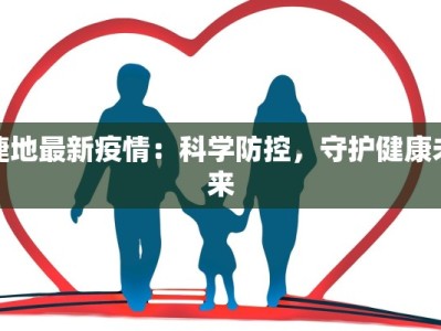 捷地最新疫情：科学防控，守护健康未来