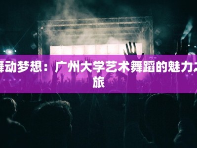 舞动梦想：广州大学艺术舞蹈的魅力之旅