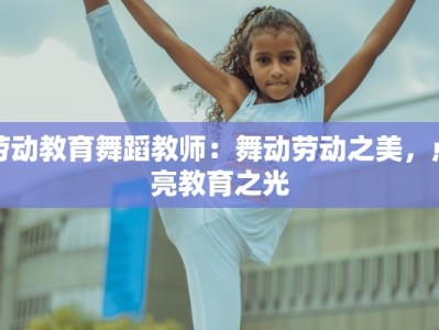 劳动教育舞蹈教师：舞动劳动之美，点亮教育之光
