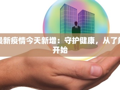 最新疫情今天新增：守护健康，从了解开始