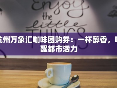 杭州万象汇咖啡团购券：一杯醇香，唤醒都市活力