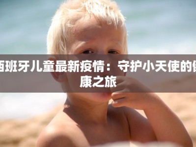西班牙儿童最新疫情：守护小天使的健康之旅