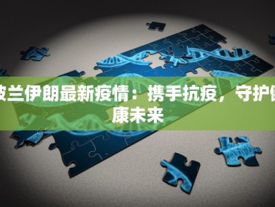 波兰伊朗最新疫情：携手抗疫，守护健康未来