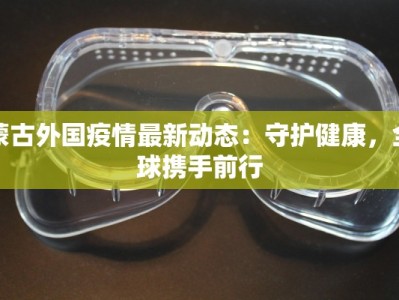 蒙古外国疫情最新动态：守护健康，全球携手前行