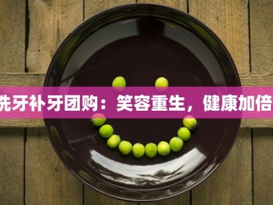 洗牙补牙团购：笑容重生，健康加倍！