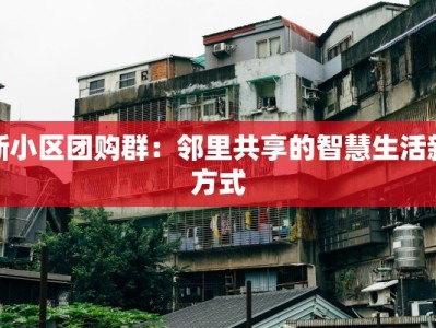 新小区团购群：邻里共享的智慧生活新方式