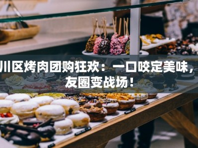 合川区烤肉团购狂欢：一口咬定美味，朋友圈变战场！