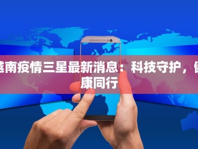 越南疫情三星最新消息：科技守护，健康同行