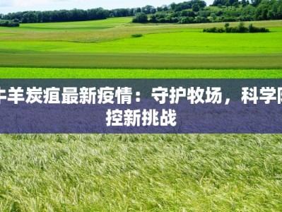 牛羊炭疽最新疫情：守护牧场，科学防控新挑战