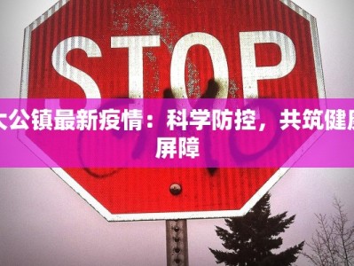大公镇最新疫情：科学防控，共筑健康屏障