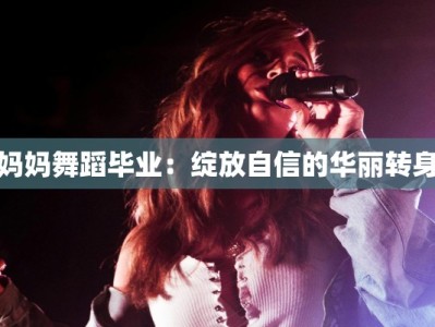 妈妈舞蹈毕业：绽放自信的华丽转身