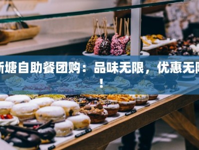 新塘自助餐团购：品味无限，优惠无限！