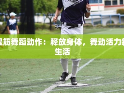 提筋舞蹈动作：释放身体，舞动活力新生活