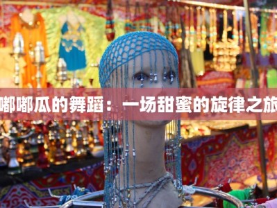 嘟嘟瓜的舞蹈：一场甜蜜的旋律之旅