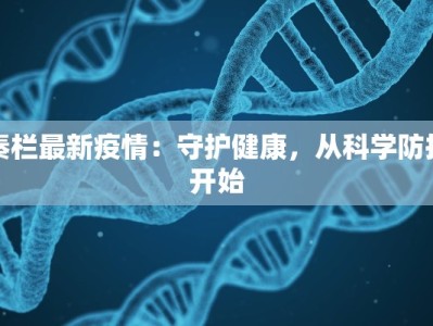 秦栏最新疫情：守护健康，从科学防护开始