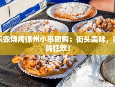 乐霖烧烤锦州小串团购：街头美味，团购狂欢！