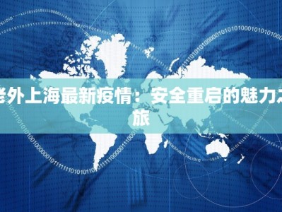 老外上海最新疫情：安全重启的魅力之旅