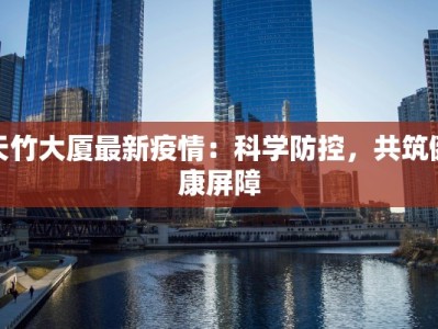 天竹大厦最新疫情：科学防控，共筑健康屏障