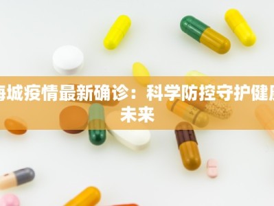 海城疫情最新确诊：科学防控守护健康未来