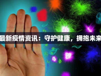 最新疫情资讯：守护健康，拥抱未来