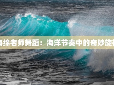 海绵老师舞蹈：海洋节奏中的奇妙旋律