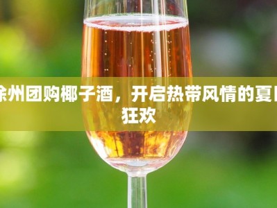 徐州团购椰子酒，开启热带风情的夏日狂欢
