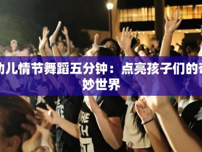 幼儿情节舞蹈五分钟：点亮孩子们的奇妙世界