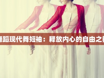 舞蹈现代舞短袖：释放内心的自由之舞