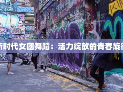 新时代女团舞蹈：活力绽放的青春旋律