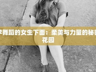 学舞蹈的女生下面：柔美与力量的秘密花园