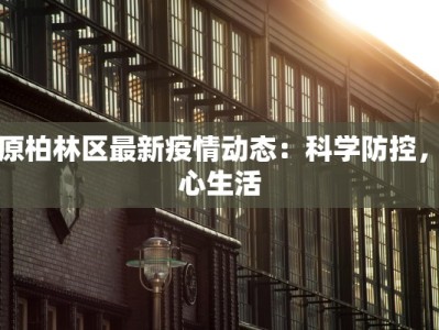 太原柏林区最新疫情动态：科学防控，安心生活