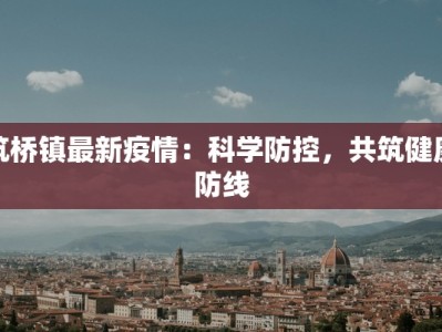 筑桥镇最新疫情：科学防控，共筑健康防线
