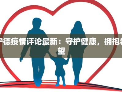 宁德疫情评论最新：守护健康，拥抱希望