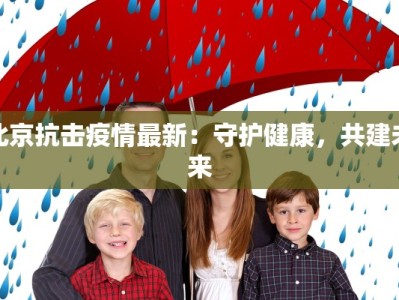 北京抗击疫情最新：守护健康，共建未来