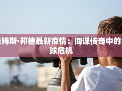 詹姆斯·邦德最新疫情：间谍传奇中的全球危机