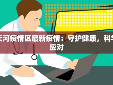 天河疫情区最新疫情：守护健康，科学应对