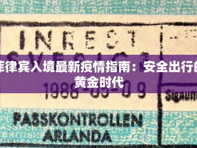 菲律宾入境最新疫情指南：安全出行的黄金时代