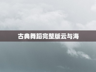 古典舞蹈完整版云与海