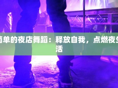 简单的夜店舞蹈：释放自我，点燃夜生活