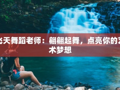 飞天舞蹈老师：翩翩起舞，点亮你的艺术梦想