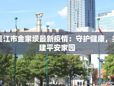 吴江市金家坝最新疫情：守护健康，共建平安家园