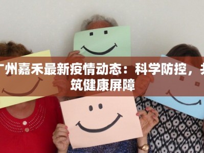 广州嘉禾最新疫情动态：科学防控，共筑健康屏障