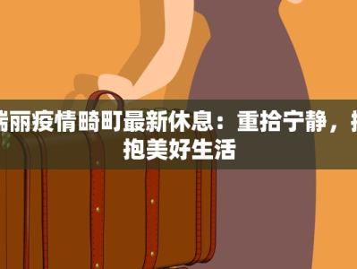 瑞丽疫情畸町最新休息：重拾宁静，拥抱美好生活