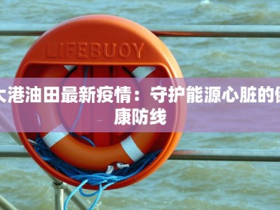 大港油田最新疫情：守护能源心脏的健康防线